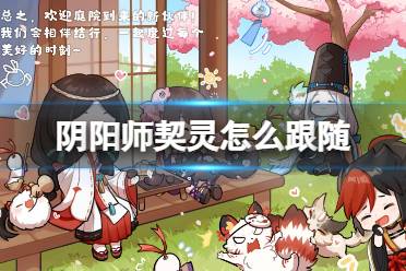 《阴阳师》契灵怎么跟随 契灵怎么使用