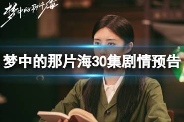 梦中的那片海30集预告 电视剧梦中的那片海30集剧情预告一览
