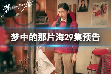 梦中的那片海29集预告 电视剧梦中的那片海29集剧情最新预告