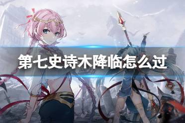 《第七史诗》木降临怎么过 木降临通关阵容分享