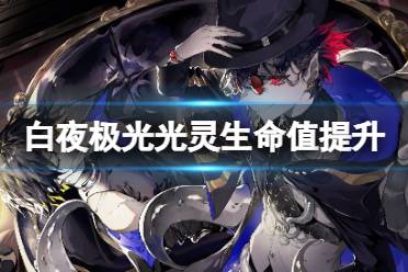 《白夜极光》光灵生命值怎么提升 提升光灵生命值方法一览