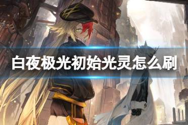 《白夜极光》初始光灵怎么刷 刷取初始角色方法分享