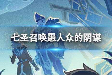 《原神》七圣召唤愚人众的阴谋效果是什么 七圣召唤愚人众的阴谋具体效果