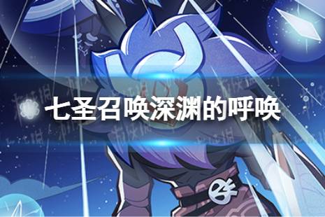 《原神》七圣召唤深渊的呼唤效果是什么 七圣召唤深渊的呼唤具体效果一览