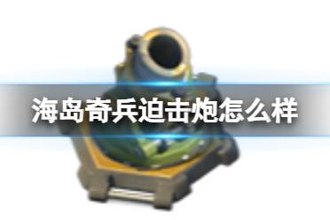 《海岛奇兵》迫击炮怎么样 迫击炮图鉴效果