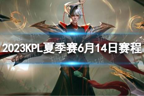 2023KPL夏季赛6月14日赛程最新 2022KPL夏季赛6月14日首发名单分享