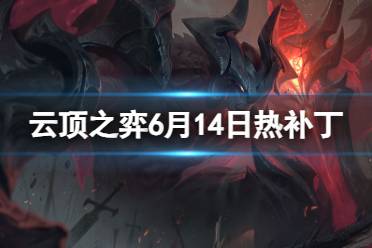 《云顶之弈手游》6月14日更新了什么 6月14日热补丁更新内容有哪些