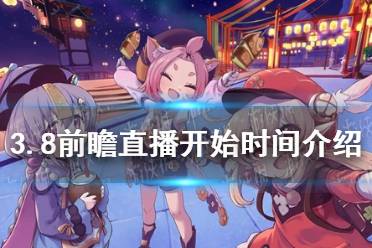 《原神》3.8前瞻直播开始时间一览