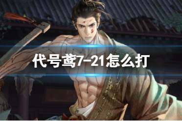 《代号鸢》7-21怎么打 主线7-21怎么通关