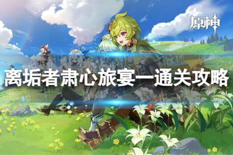 《原神》离垢者肃心旅宴第一关怎么过 离垢者肃心旅宴第一关怎么通关