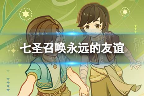 《原神》七圣召唤永远的友谊是什么 七圣召唤永远的友谊具体效果一览