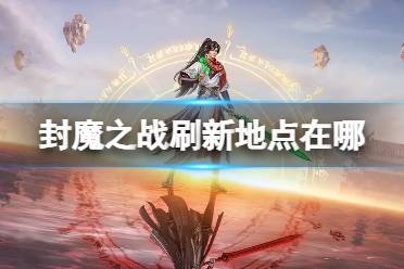 《凡人修仙传人界篇》封魔之战地点寻找攻略 封魔之战刷新地点位置一览
