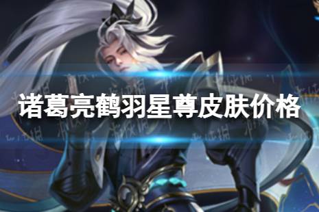 《王者荣耀》诸葛亮鹤羽星尊多少钱 诸葛亮鹤羽星尊皮肤价格是多少