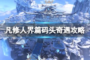 《凡人修仙传人界篇》码头奇遇攻略 码头奇遇选择心得