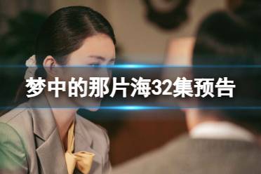 梦中的那片海32集预告 电视剧梦中的那片海32集剧情详情预告