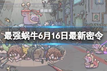 《最强蜗牛》6月16日最新密令 2023年6月16日最新密令合集