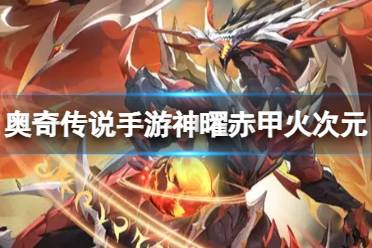 《奥奇传说手游》神曜赤甲火次元怎么样 神曜赤甲火次元技能详解