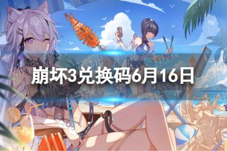 《崩坏3》兑换码2023最新6月16日 最新6月可用兑换码有哪些