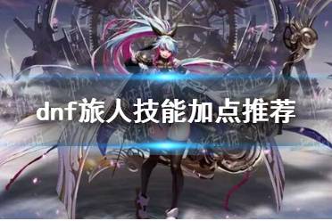 《dnf》旅人技能怎么加点
