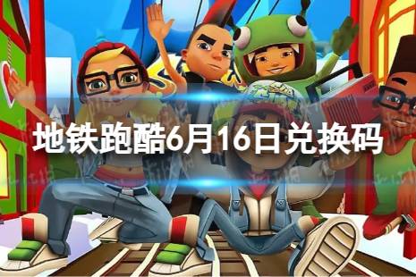 《地铁跑酷》6月16日兑换码 可用兑换码2023最新6.16