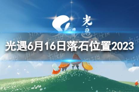 《光遇》6月16日落石在哪 6.16落石位置2023最新