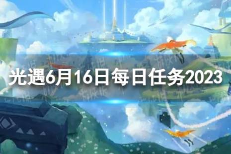 《光遇》6月16日每日任务怎么做 6.16每日任务攻略2023最新