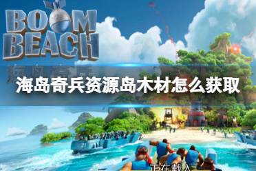 《海岛奇兵》资源岛木材怎么获取 资源岛木材怎么获取