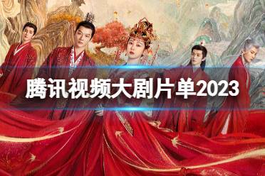 腾讯视频大剧片单2023 腾讯2023大剧片单分享