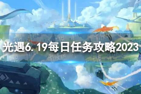《光遇》6月19日每日任务怎么做 6.19每日任务攻略2023最新