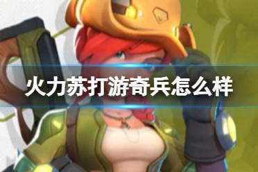 《火力苏打》游奇兵怎么样 游奇兵角色攻略