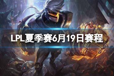 LPL夏季赛6月19日赛程 2023LPL夏季赛6月19日首发名单发布