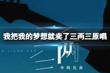 我把我的梦想就卖了三两三原唱 我把我的梦想就卖了三两三原唱身份揭秘