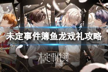 《未定事件簿》鱼龙戏礼玩法一览