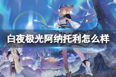 《白夜极光》阿纳托利怎么样 阿纳托利强度一览