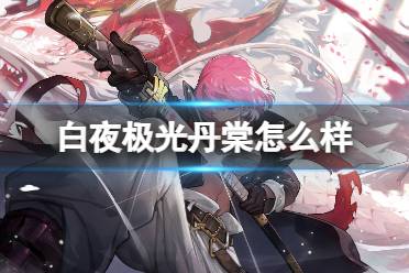 《白夜极光》丹棠怎么样 丹棠强度一览