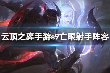 《云顶之弈手游》亡眼射手阵容攻略 s9亡眼射手阵容攻略