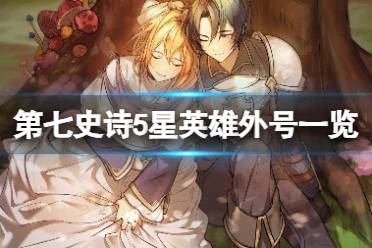 《第七史诗》5星英雄外号大全 5星角色昵称外号一览