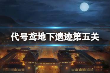 《代号鸢》地下遗迹第五关怎么过 地下遗迹第5关怎么玩