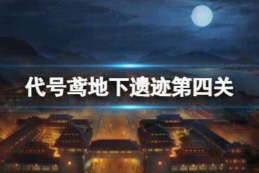 《代号鸢》地下遗迹第四关怎么过 地下遗迹第4关玩法一览
