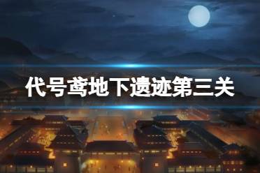 《代号鸢》地下遗迹第三关怎么过 地下遗迹第3关怎么玩