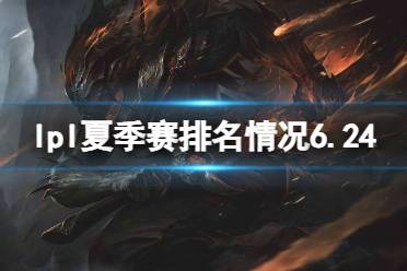 2023lpl夏季赛排名积分榜6月24日 lpl夏季赛排名情况6.24最新
