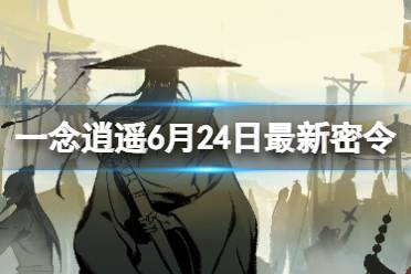 《一念逍遥》6月24日最新密令是什么 2023年6月24日最新密令合集