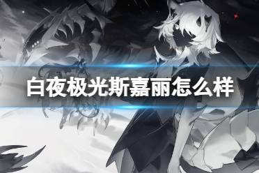《白夜极光》斯嘉丽怎么样 斯嘉丽强度一览