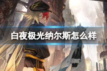 《白夜极光》纳尔斯怎么样 纳尔斯强度一览