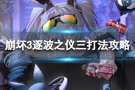 《崩坏3》逐波之仪三怎么打 逐波之仪三打法一览