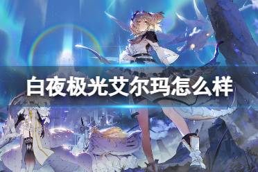 《白夜极光》艾尔玛怎么样 艾尔玛强度一览