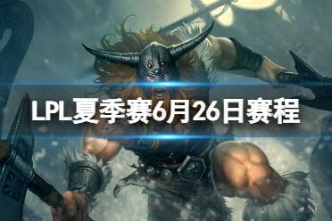 LPL夏季赛6月26日赛程 2023LPL夏季赛6月26日首发名单发布