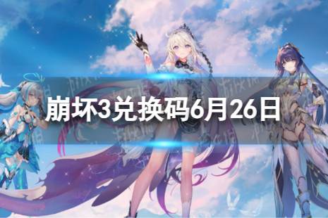 《崩坏3》兑换码2023最新6月26日 最新6月可用兑换码有哪些