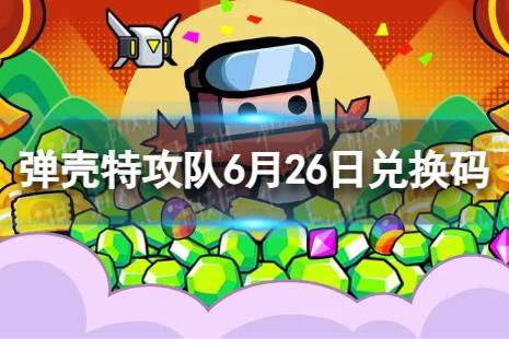 《弹壳特攻队》6月26日兑换码 2023年6月26日礼包兑换码合集一览