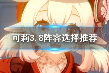 《原神》可莉3.8阵容选择攻略